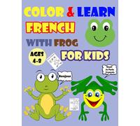 COLOR & LEARN FRENCH WITH FROG FOR KIDS AGES 4-8: Frog Coloring Book for kids & toddlers - Activity book for Easy French for Kids (Alphabet and Number and Exercises and Coloring pages all in one)