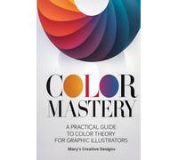 Color Mastery: A Practical Guide to Color Theory for Graphic Illustrators