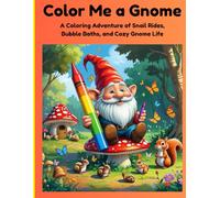 Color Me a Gnome: A Whimsical Coloring Adventure of Snail Rides, Bubble Baths, and Cozy Gnome Life