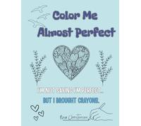 Color Me Almost Perfect: I’M NOT SAYING I’M PERFECT… BUT I BROUGHT CRAYONS. (Adult coloring books)
