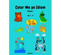 Color Me an Idiom: A Fun and Educational Coloring Book for Kids to Learn 35 Popular Idioms Through Art, Imagination and Language Play, Ages 6-10.