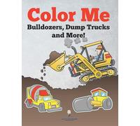 Color Me: Bulldozers, Dump Trucks and More!