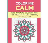 Color Me Calm: Kids Mandalas Coloring Book For Creativity, Art Therapy, And Relaxation