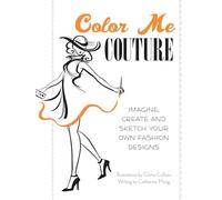 Color Me Couture: Imagine, Create and Sketch Your Own Fashion Designs