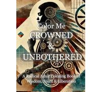Color Me Crowned & Unbothered: A Feminist Coloring Book of Fire, Wisdom & Emotional Liberation for Women Reclaiming Themselves (Color Me Trilogy)