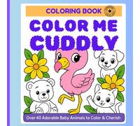 Color me Cuddly: Over 40 adorable and cuddly baby animals to color and cherish