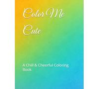 Color Me Cute: A Chill & Cheerful Coloring Book