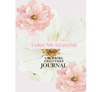 Color Me Grateful: A 30-Day Gratitude Journal and Coloring Book for Adults: Reflect, Relax, and Reconnect with Yourself Through Guided Prompts and Beautiful Coloring Pages
