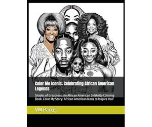 Color Me Iconic: Celebrating African American Legends: Shades of Greatness: An African American Celebrity Coloring Book. Color My Story: African American Icons to Inspire You!
