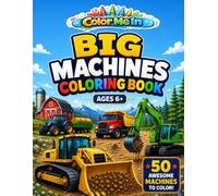 COLOR ME IN: BIG MACHINES: Construction, Farming, Mining and Forestry for Kids Ages 6+
