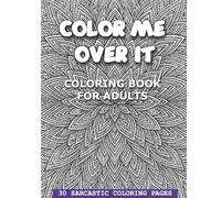 Color Me Over It: A Snarky & Stress-Relieving Adult Coloring Book