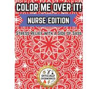 Color Me Over It: Nurse Edition - Stress Relief with a Side of Sass: Funny Nursing Coloring Book for Nurses , Student Nurses Makes a Great Gift