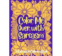 Color Me Over With Sarcasm: A Sarcastic coloring book with all your thoughts