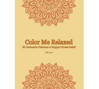 Color Me Relaxed - A Coloring Book for Adults: 35 Geometric Patterns to Support Stress Relief