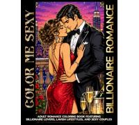 Color Me Sexy: Billionaire Romance: Adult Romance Coloring Book Featuring Billionaire Lovers, Lavish Lifestyles, and Sexy Couples (Color Me Sexy Collection)