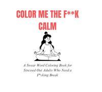 Color Me the F**k Calm: A Swear Word Coloring Book for Stressed-Out Adults