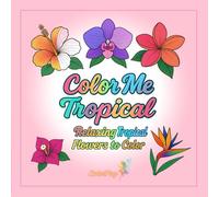 Color Me - Tropical: A Relaxing Flower Coloring Book for Adults: Stress Relief and Mindful Coloring with Exotic Tropical Blooms | A Creative Escape ... Me - Relaxing Coloring Collection for Adults)
