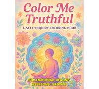 Color Me Truthful: A Self-Inquiry Coloring Book for Emotional Healing and Personal Growth: A Mindful Journey of Self-Inquiry Through Art & Reflection