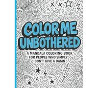 Color Me Unbothered: A Mandala Coloring Book for People Who Simply Don’t Give a D*mn: A Funny Adult Coloring Book with Sarcastic Quotes, Stress Relief Patterns, and Relaxing Mandalas for Women and Men