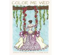 Color Me Wed: Stress Relieving Wedding Coloring Book: Adult Coloring Book, Wedding Coloring Book, Bride to Be, Bridal Shower Gifts