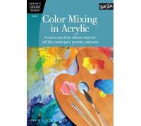 Color Mixing in Acrylic: Learn to mix fresh, vibrant colors for still lifes, landscapes, portraits, and more (Artist's Library)