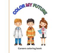COLOR MY FUTURE: Careers coloring book: Adorable illustrations to encourage your childs imagination and out look on their bright future