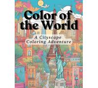 COLOR OF THE WORLD: A CITYSCAPE COLORING ADVENTURE: A Coloring Adventure Through the World’s Iconic Cityscapes with Rich History and Culture from Every Corner of the Globe