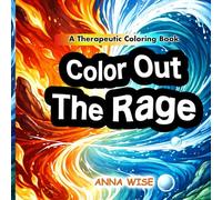 Color Out The Rage: A Therapeutic Coloring Book and Self-Help Workbook for Adults and Teens to Manage Anger and Relieve Stress through Color Psychology