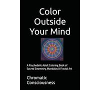 Color Outside Your Mind: A Psychedelic Adult Coloring Book of Sacred Geometry, Mandalas & Fractal Art