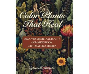 Color Plants That Heal: Discover Medicinal Plants Coloring Book With Materia Medica