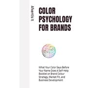 COLOR PSYCHOLOGY FOR BRANDS: What Your Color Says Before Your Name Does A Self-Help Booklet on Brand Colour Strategy, Market Fit, and Business Development