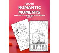 Color Romantic Moments: A Couples Coloring Book for Adults and Teens: Stress-Relief Coloring Pages Featuring Young Love, Affection, and Intimate ... and Fun. Perfect Gift For Your Partner