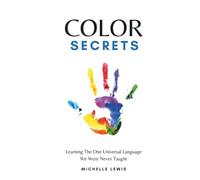 Color Secrets: Learning The One Universal Language We Were Never Taught