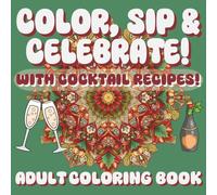 COLOR, SIP & CELEBRATE!: A Holiday Cocktail Coloring Book for Relaxation and Cheer, 30 UNIQUE DESIGNS, 15 RECIPES!!