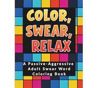 Color, Swear, Relax: A Passive-Aggressive Adult Swear Word Coloring Book