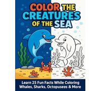 Color The Creatures Of The Sea: Learn 25 Fun Facts While Coloring Whales, Sharks, Octopuses & More