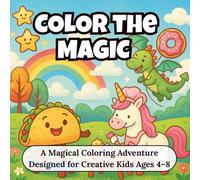Color The Magic: A Magical Kids Coloring Book for Ages 4-8 Featuring Whimsical Creatures, Fantasy Scenes & Creative Fun