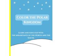 Color the Polar Kingdom: Learn and have fun with the inhabitants of the North and the South.