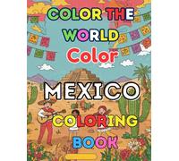 Color The World Color Mexico: Alebrijes, Aztec Patterns & Folklorico Dancers - Color Your Way Through Mexican Artistry