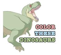 Color These Dinosaurs: A Dinosaur Coloring Book