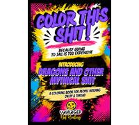 Color This Shit! Because Going to Jail is Too Expensive: Dragons and Other Mythical Shit