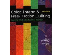Color, Thread & Free-Motion Quilting: Learn to stitch with reckless abandon plus 36 quilting designs