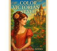 Color Victorian Style: Romantic Coloring Pages Inspired by 19th Century Life Elegant Dresses and Hairstyles (Mama T Adult Coloring Books: A Collection of Artful Escapes)