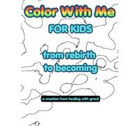 Color With Me for Kids: From Rebirth to Becoming: A Creative Coloring Book for Kids Featuring Original Abstract Art