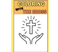 COLOR WITH THE CROSS: Coloring with the Cross: A Faith-Filled Coloring Adventure for Children Ages 3-8