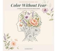 Color Without Fear: A Guided Anxiety Coloring Book for Adults: Mindfulness and Stress Relief Exercises with Breathing, Grounding, and Calming ... Anxious Minds (The Color Without Fear Series)