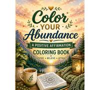 Color Your Abundance: Positive Affirmation Coloring Book for Adults to Manifest Wealth, Prosperity, Abundance, Gratitude, Mindfulness & Stress Relief