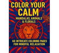 Color Your Calm: Mandalas, Animals & Florals: 60 Intricate Designs for Mindful Relaxation and Stress Relief
