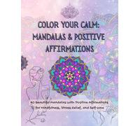 COLOR YOUR CALM: MANDALAS & POSITIVE AFFIRMATIONS: 40 Beautiful Mandalas with Positive Affirmations for Mindfulness, Stress Relief, and Self Love