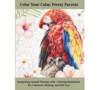 Color Your Calm: Pretty Parrots: Integrating Animal Therapy with Coloring Meditation for Calmness, Healing, and Self Care
